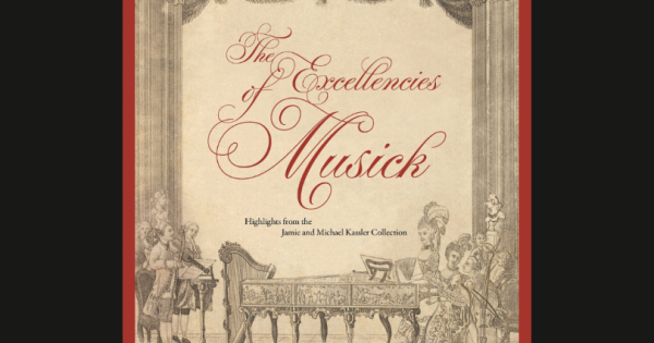 Exhibition - The Excellencies of Musick: Highlights from the Jamie and Michael Kassler Collection